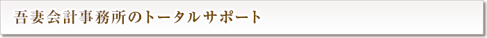 吾妻会計事務所のトータルサポート