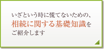 いざという時に慌てないための、相続に関する基礎知識をご紹介します