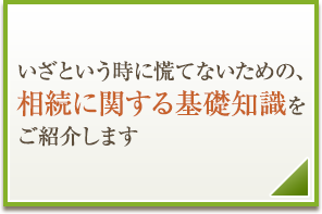 いざという時に慌てないための、相続に関する基礎知識をご紹介します