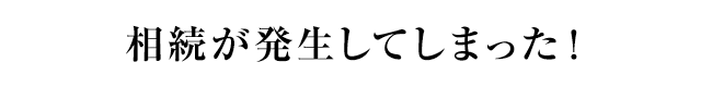 相続が発生してしまった！